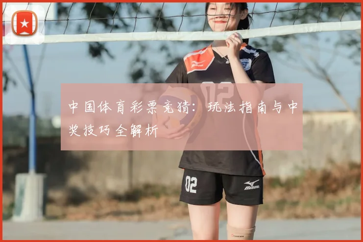 中国体育彩票竞猜:玩法指南与中奖技巧全解析